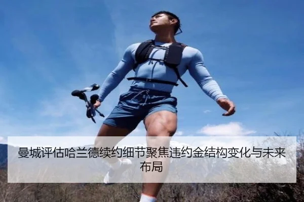 曼城评估哈兰德续约细节聚焦违约金结构变化与未来布局