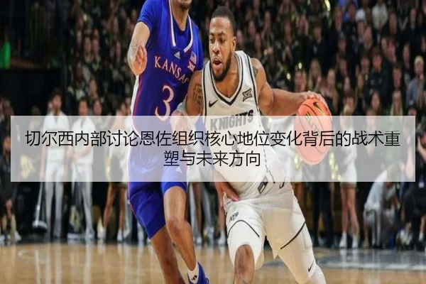 切尔西内部讨论恩佐组织核心地位变化背后的战术重塑与未来方向